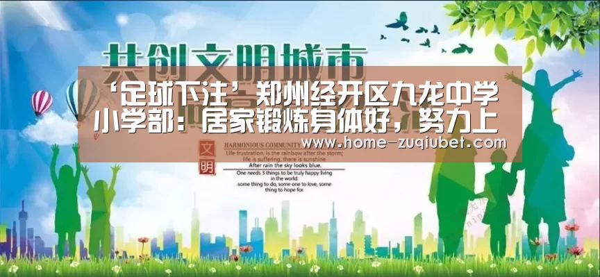 ‘足球下注’郑州经开区九龙中学小学部：居家锻炼身体好，努力上进勤学习